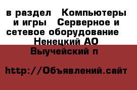  в раздел : Компьютеры и игры » Серверное и сетевое оборудование . Ненецкий АО,Выучейский п.